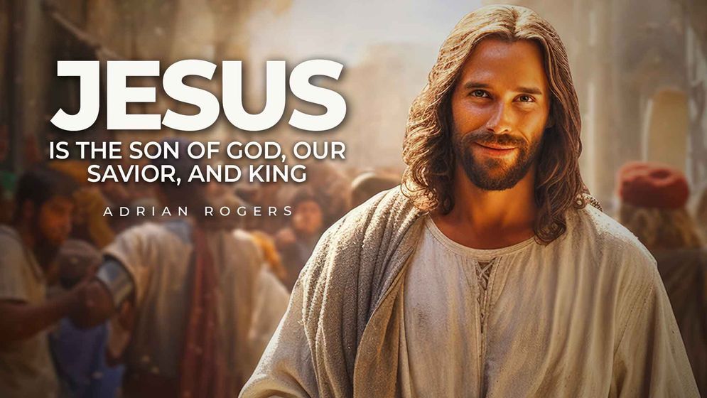 featured-image-2-Jesus-Son-of-God-Savior-King-love-worth-finding-adrian-rogers.jpg